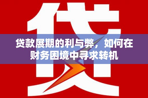 员山贷款展期的利与弊，如何在财务困境中寻求转机