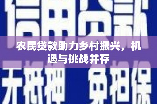 员山农民贷款助力乡村振兴，机遇与挑战并存