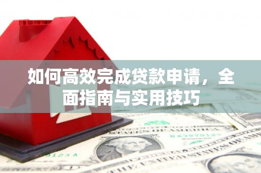 员山如何高效完成贷款申请，全面指南与实用技巧