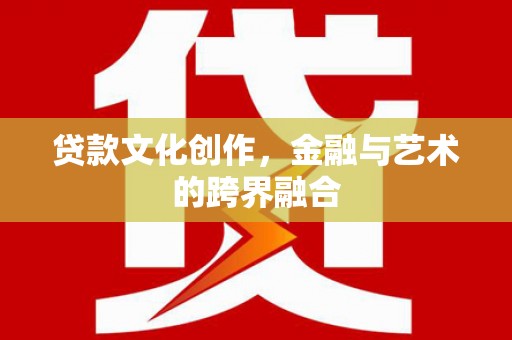 员山贷款文化创作，金融与艺术的跨界融合