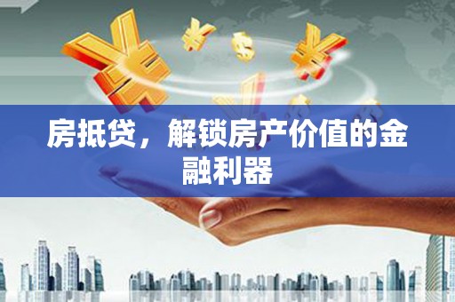 员山房抵贷，解锁房产价值的金融利器
