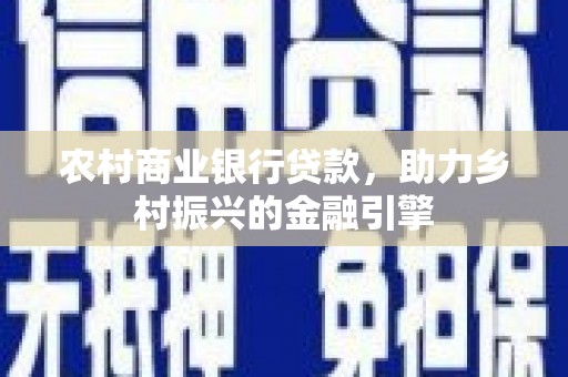 员山农村商业银行贷款，助力乡村振兴的金融引擎