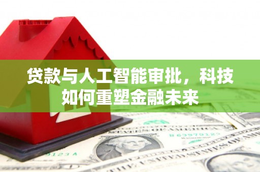 员山贷款与人工智能审批，科技如何重塑金融未来