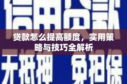 员山贷款怎么提高额度，实用策略与技巧全解析