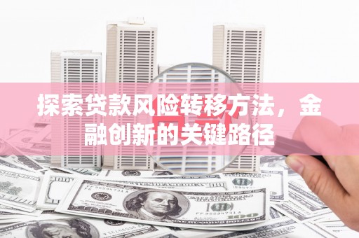 员山探索贷款风险转移方法，金融创新的关键路径