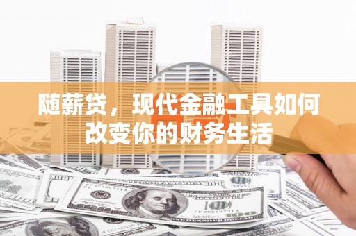 员山随薪贷，现代金融工具如何改变你的财务生活