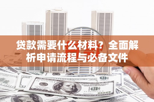 员山贷款需要什么材料？全面解析申请流程与必备文件