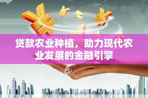 员山贷款农业种植，助力现代农业发展的金融引擎