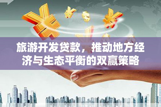 员山旅游开发贷款，推动地方经济与生态平衡的双赢策略