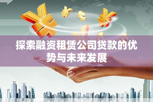 员山探索融资租赁公司贷款的优势与未来发展