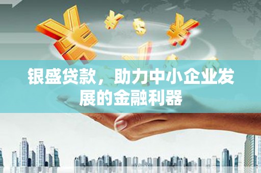 员山银盛贷款，助力中小企业发展的金融利器