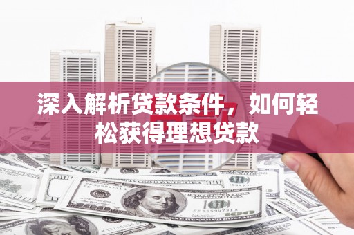 员山深入解析贷款条件，如何轻松获得理想贷款