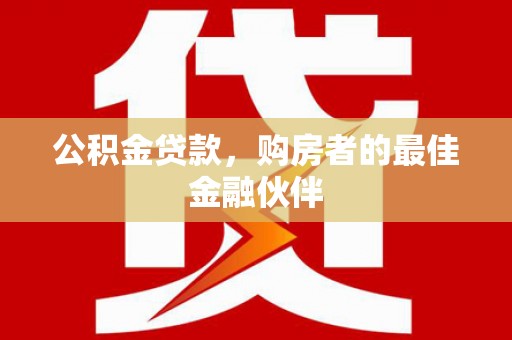 员山公积金贷款，购房者的最佳金融伙伴