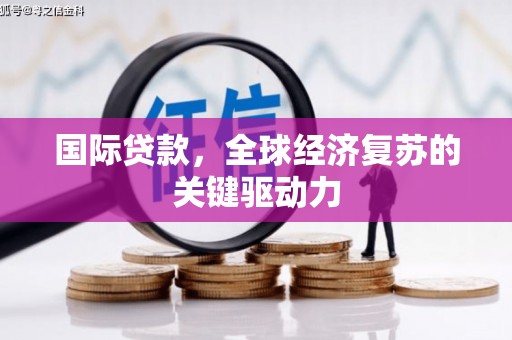 员山国际贷款，全球经济复苏的关键驱动力
