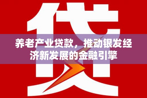 员山养老产业贷款，推动银发经济新发展的金融引擎