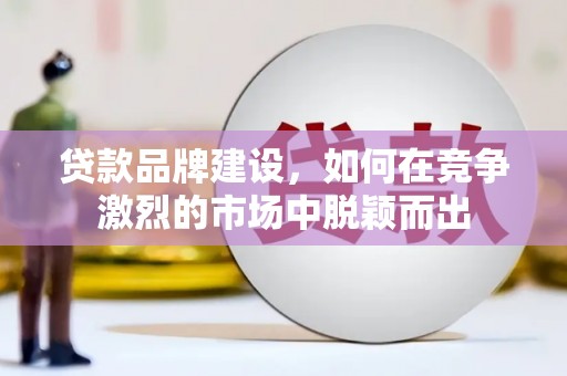 员山贷款品牌建设，如何在竞争激烈的市场中脱颖而出