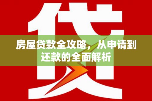 员山房屋贷款全攻略，从申请到还款的全面解析