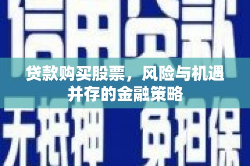 员山贷款购买股票，风险与机遇并存的金融策略