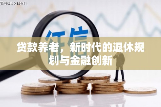 员山贷款养老，新时代的退休规划与金融创新