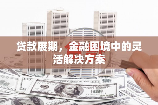 员山贷款展期，金融困境中的灵活解决方案