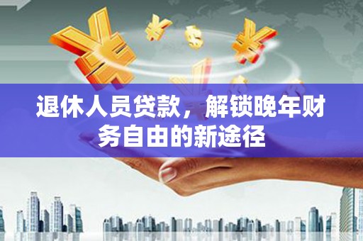 员山退休人员贷款，解锁晚年财务自由的新途径