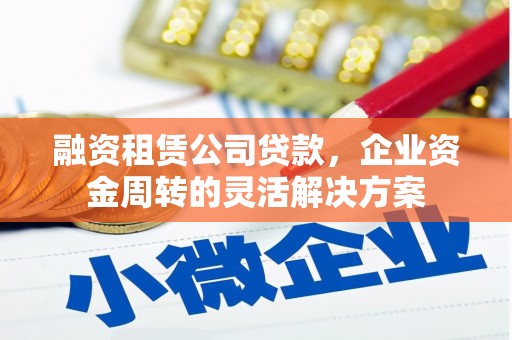 员山融资租赁公司贷款，企业资金周转的灵活解决方案