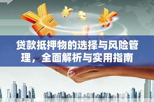 员山贷款抵押物的选择与风险管理，全面解析与实用指南