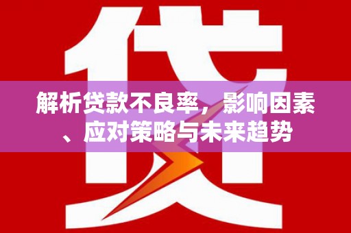 员山解析贷款不良率，影响因素、应对策略与未来趋势