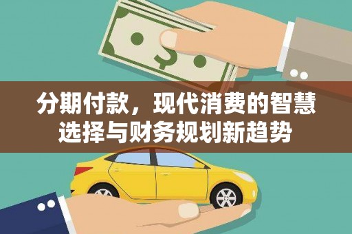 员山分期付款，现代消费的智慧选择与财务规划新趋势