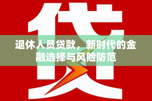 员山退休人员贷款，新时代的金融选择与风险防范
