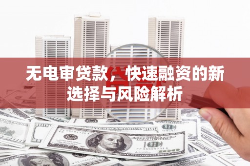 员山无电审贷款，快速融资的新选择与风险解析