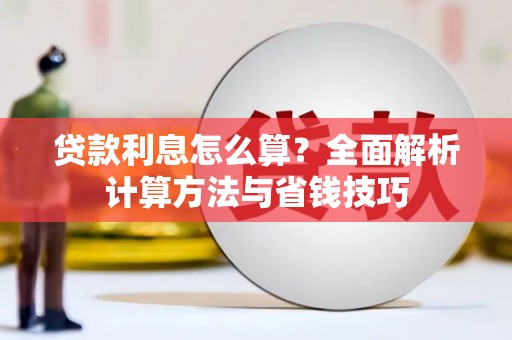 员山贷款利息怎么算？全面解析计算方法与省钱技巧