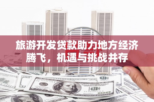 员山旅游开发贷款助力地方经济腾飞，机遇与挑战并存