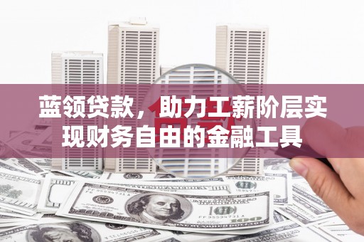 员山蓝领贷款，助力工薪阶层实现财务自由的金融工具