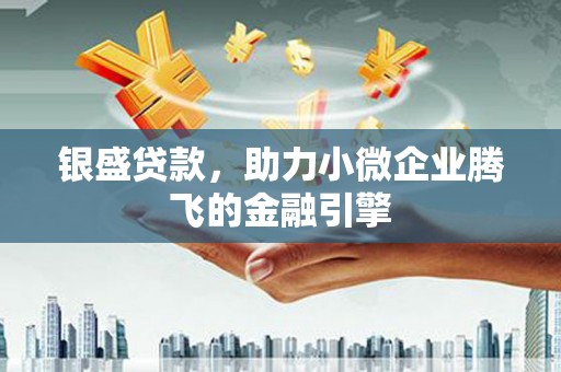 员山银盛贷款，助力小微企业腾飞的金融引擎
