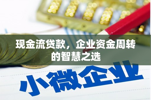 员山现金流贷款，企业资金周转的智慧之选