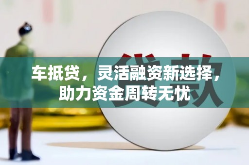 员山车抵贷，灵活融资新选择，助力资金周转无忧