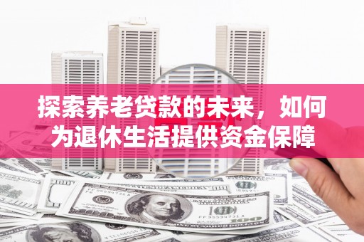 员山探索养老贷款的未来，如何为退休生活提供资金保障