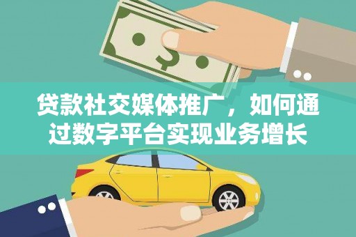 员山贷款社交媒体推广，如何通过数字平台实现业务增长