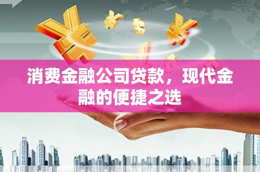 员山消费金融公司贷款，现代金融的便捷之选
