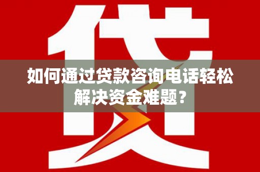员山如何通过贷款咨询电话轻松解决资金难题？