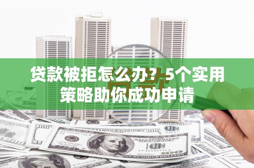 员山贷款被拒怎么办？5个实用策略助你成功申请