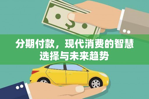 员山分期付款，现代消费的智慧选择与未来趋势