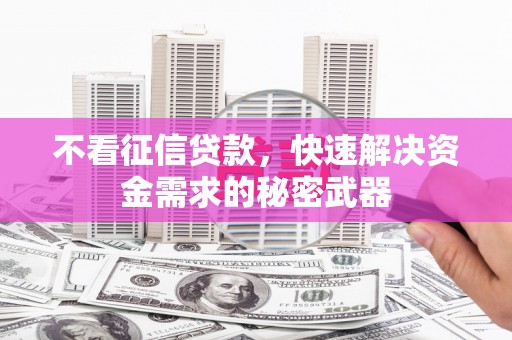 员山不看征信贷款，快速解决资金需求的秘密武器