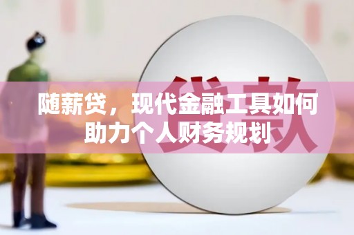 员山随薪贷，现代金融工具如何助力个人财务规划