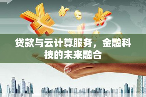 员山贷款与云计算服务，金融科技的未来融合