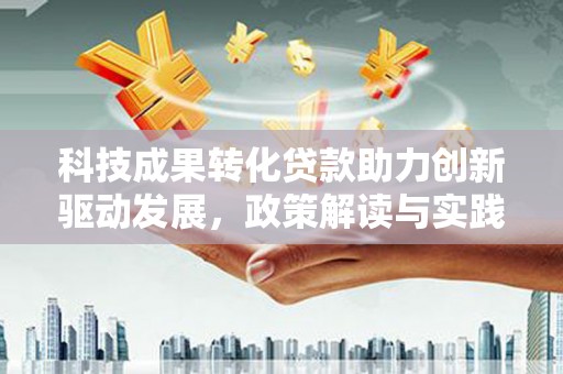 员山科技成果转化贷款助力创新驱动发展，政策解读与实践探索
