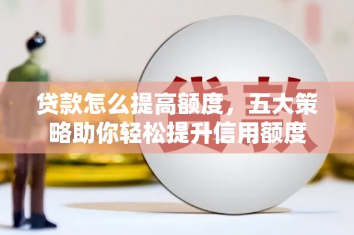 员山贷款怎么提高额度，五大策略助你轻松提升信用额度