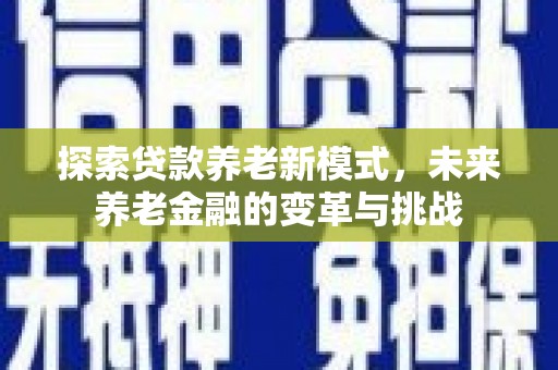 员山探索贷款养老新模式，未来养老金融的变革与挑战