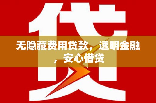 员山无隐藏费用贷款，透明金融，安心借贷